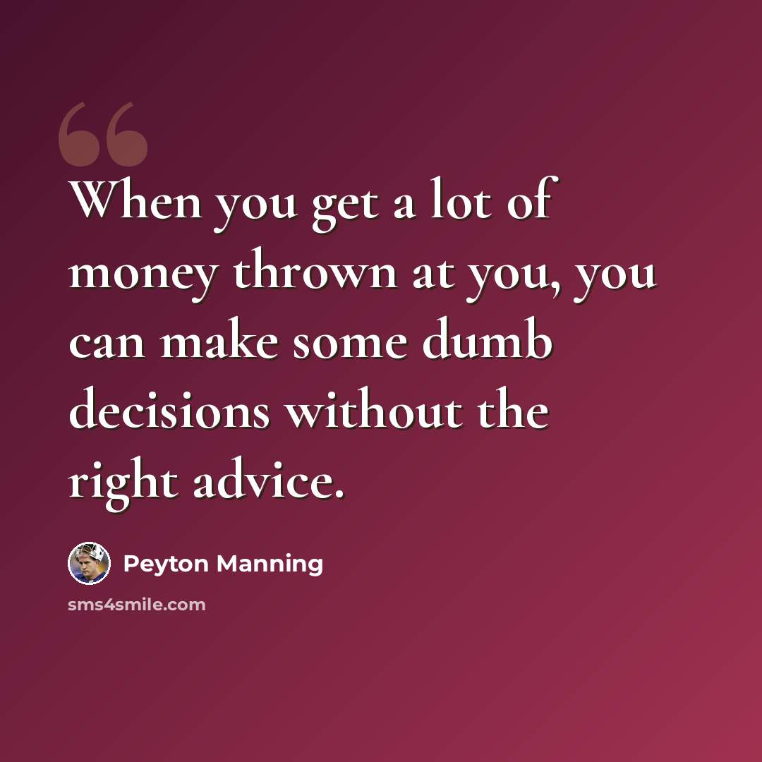 “When you get a lot of money thrown at you, you can make some dumb decisions without the right advice.” quote by Peyton Manning
