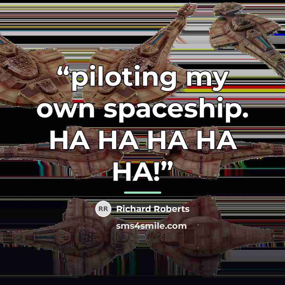 “piloting my own spaceship. HA HA HA HA HA!” quote by Richard Roberts