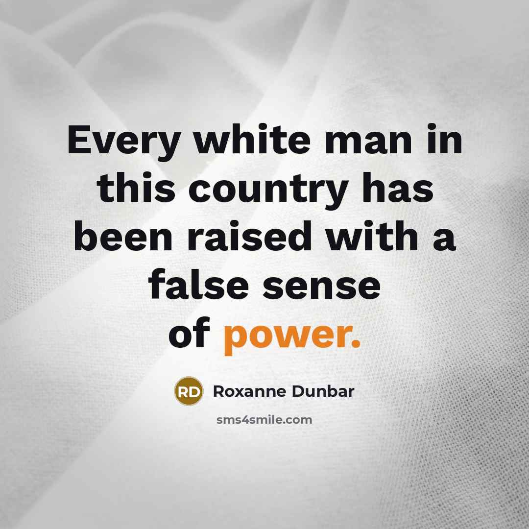 “Every white man in this country has been raised with a false sense of power.” quote by Roxanne Dunbar