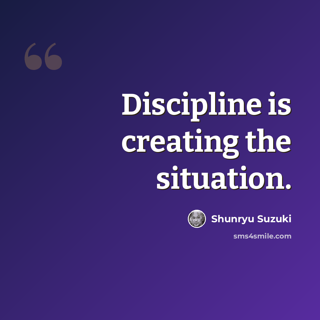 “Discipline is creating the situation.” quote by Shunryu Suzuki