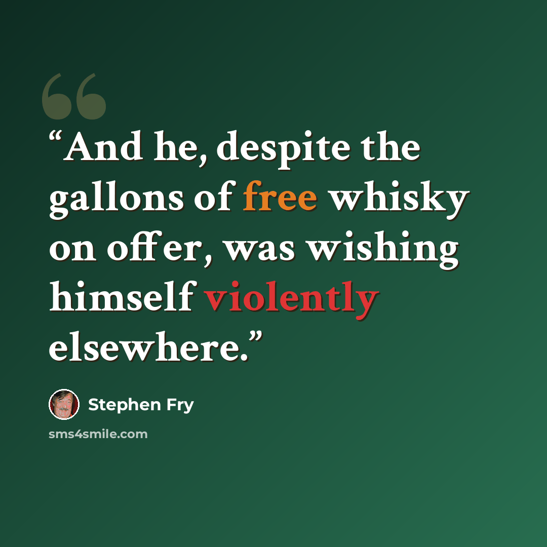 “And he, despite the gallons of free whisky on offer, was wishing himself violently elsewhere.” quote by Stephen Fry