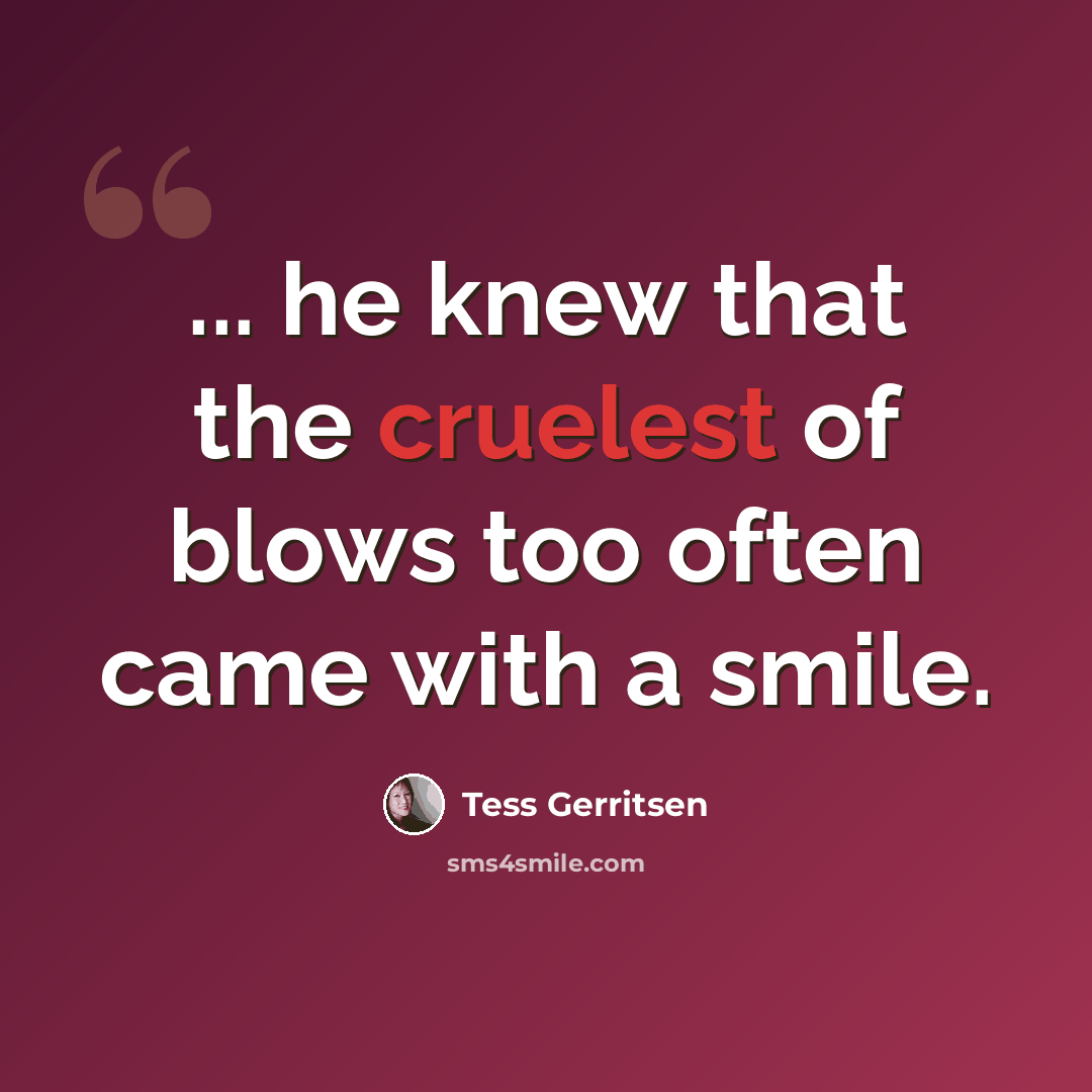 “... he knew that the cruelest of blows too often came with a smile.” quote by Tess Gerritsen
