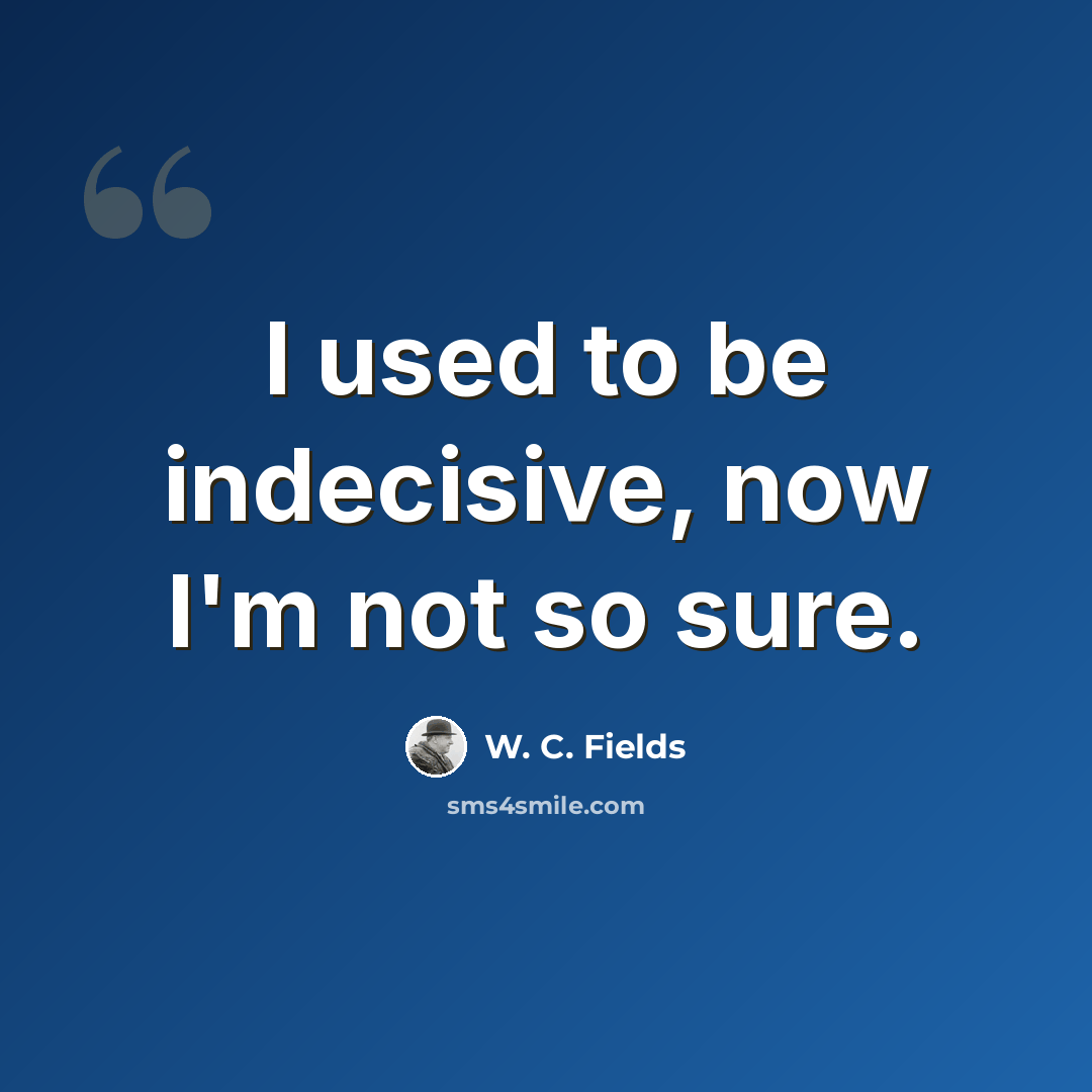 “I used to be indecisive, now I'm not so sure.” quote by W. C. Fields