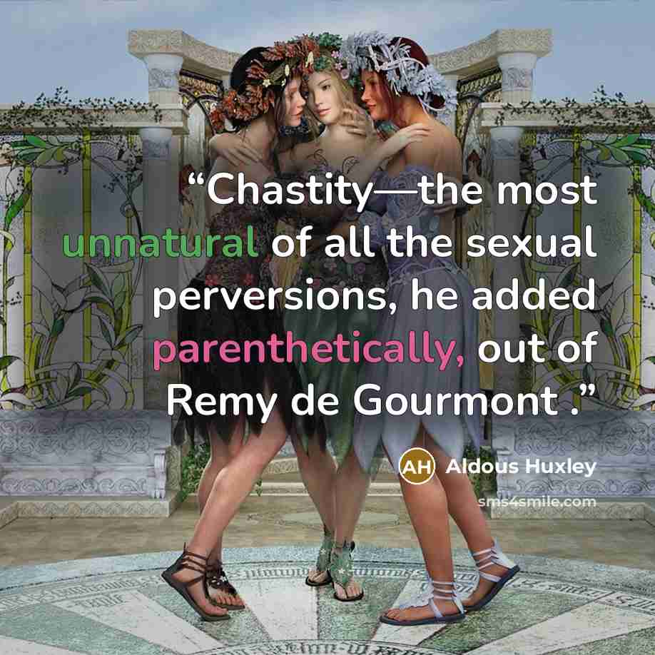“Chastity—the most unnatural of all the sexual perversions, he added parenthetically, out of Remy de Gourmont .” quote by Aldous Huxley