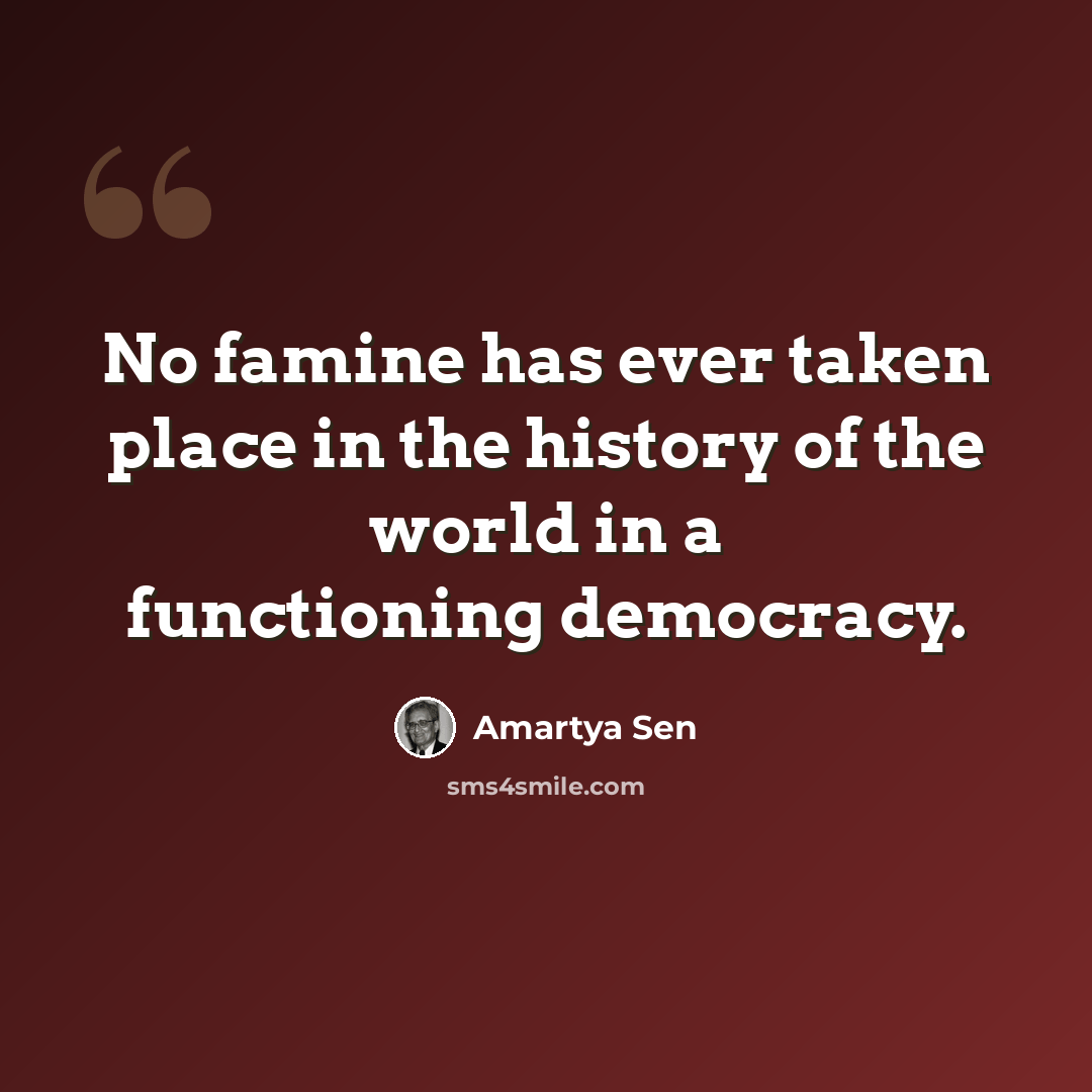 “No famine has ever taken place in the history of the world in a functioning democracy.” quote by Amartya Sen
