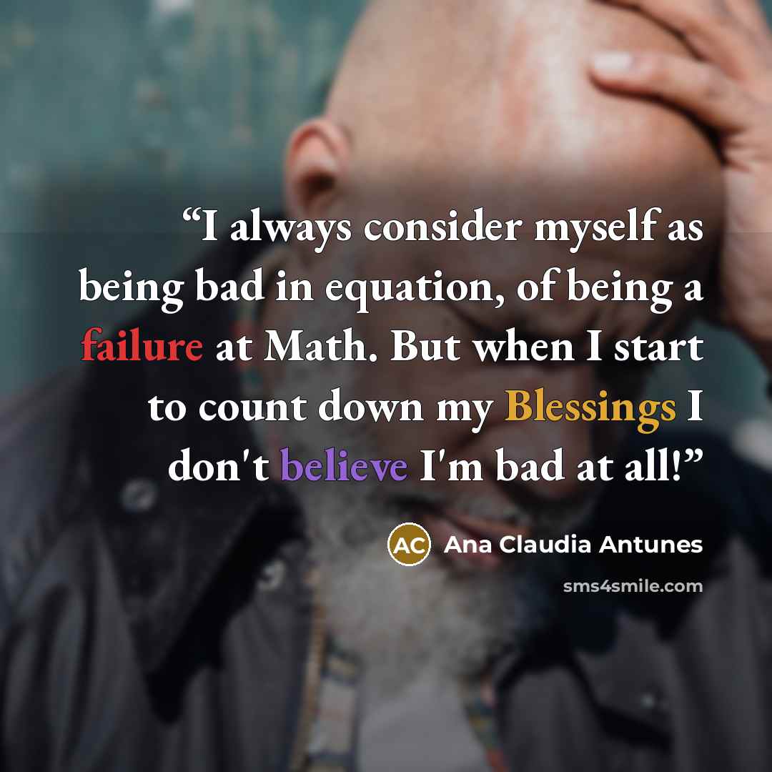 “I always consider myself as being bad in equation, of being a failure at Math. But when I start to count down my Blessings I don't believe I'm bad at all!” quote by Ana Claudia Antunes