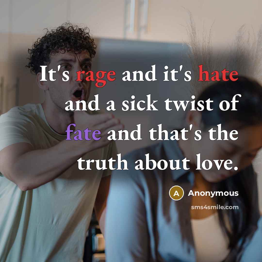 “It's rage and it's hate and a sick twist of fate and that's the truth about love.” quote by Anonymous