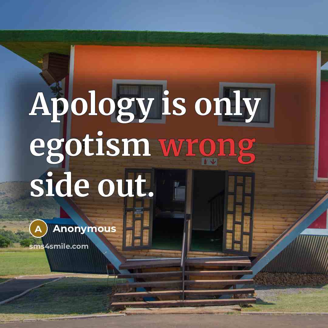 “Apology is only egotism wrong side out.” quote by Anonymous
