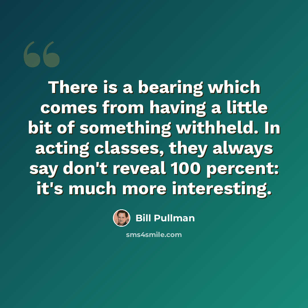 “There is a bearing which comes from having a little bit of something withheld. In acting classes, they always say don't reveal 100 percent: it's much more interesting.” quote by Bill Pullman