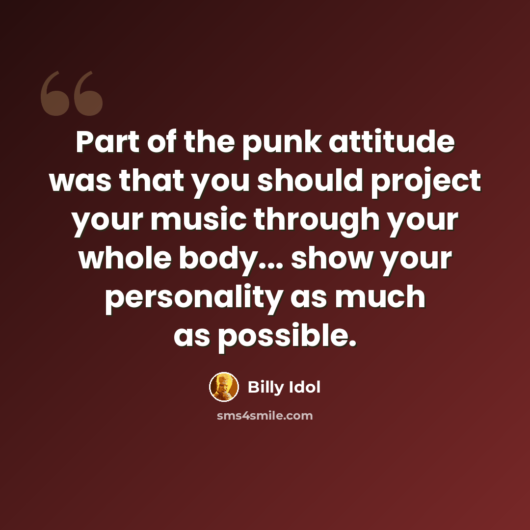 “Part of the punk attitude was that you should project your music through your whole body... show your personality as much as possible.” quote by Billy Idol