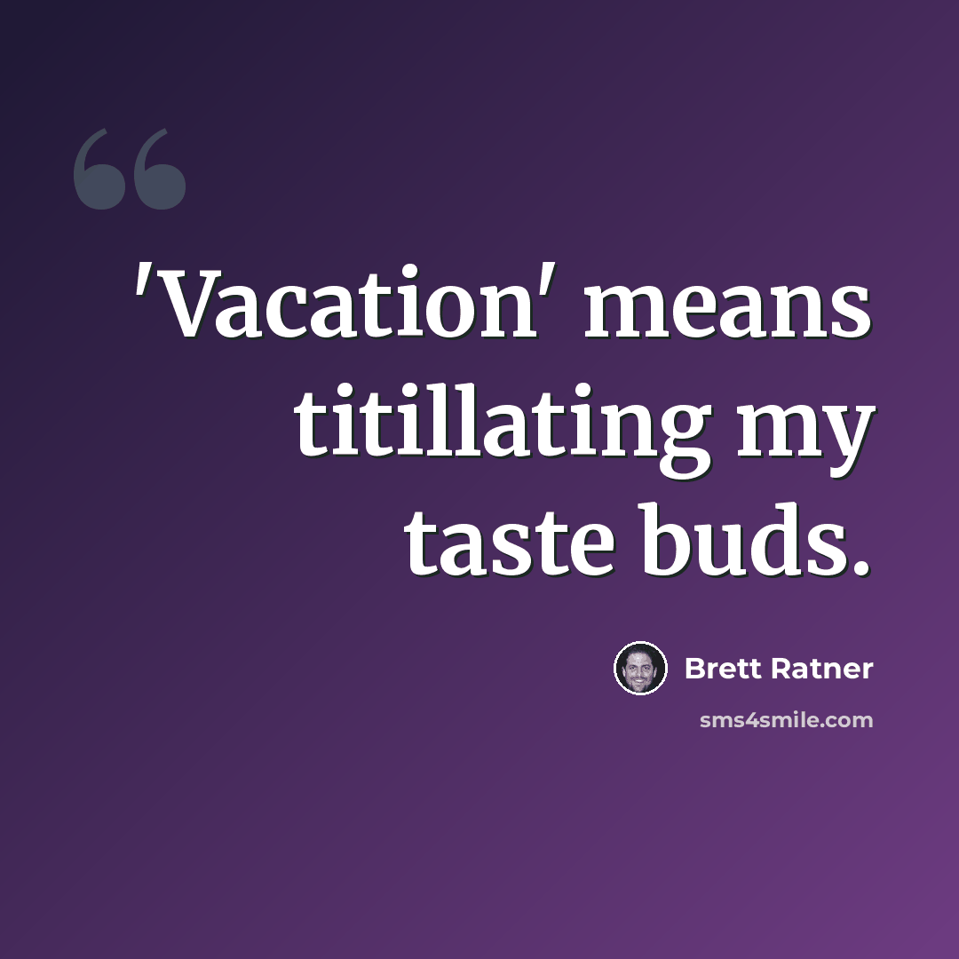 “'Vacation' means titillating my taste buds.” quote by Brett Ratner