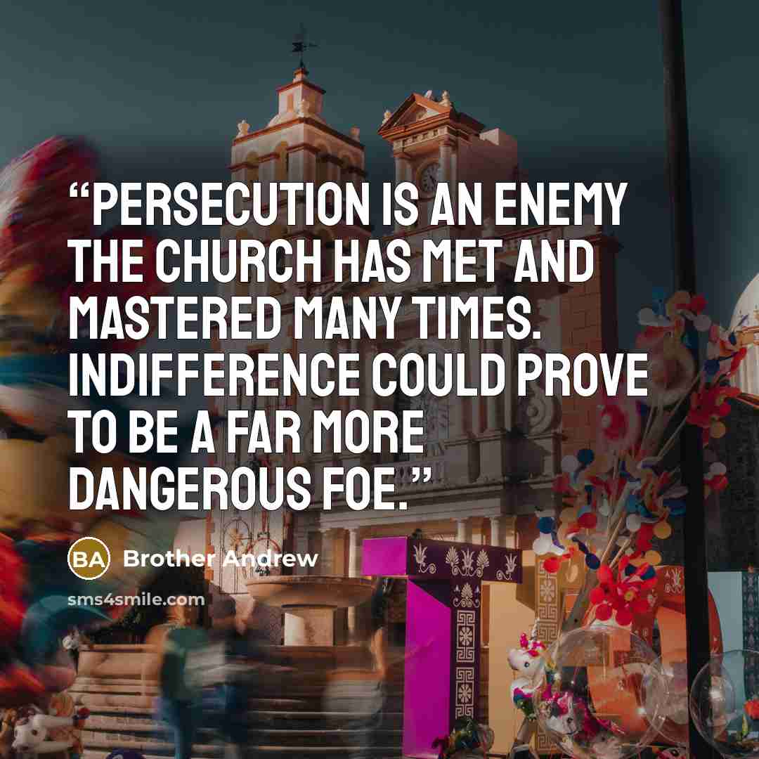 “Persecution is an enemy the Church has met and mastered many times. Indifference could prove to be a far more dangerous foe.” quote by Brother Andrew