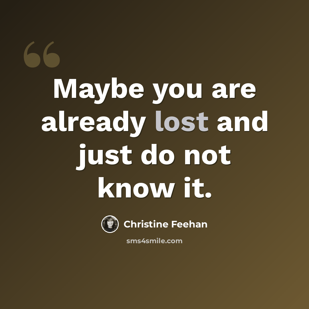 “Maybe you are already lost and just do not know it.” quote by Christine Feehan