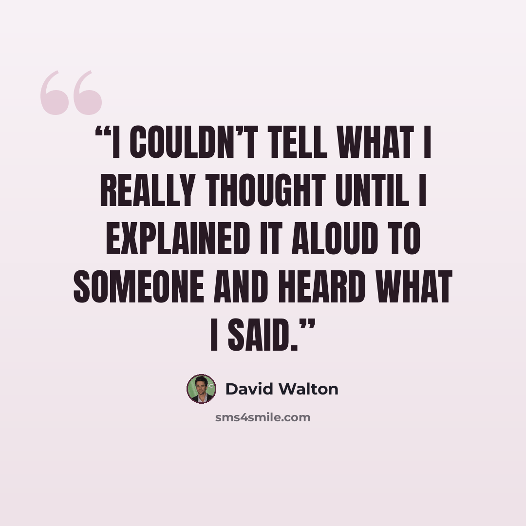 “I couldn’t tell what I really thought until I explained it aloud to someone and heard what I said.” quote by David Walton