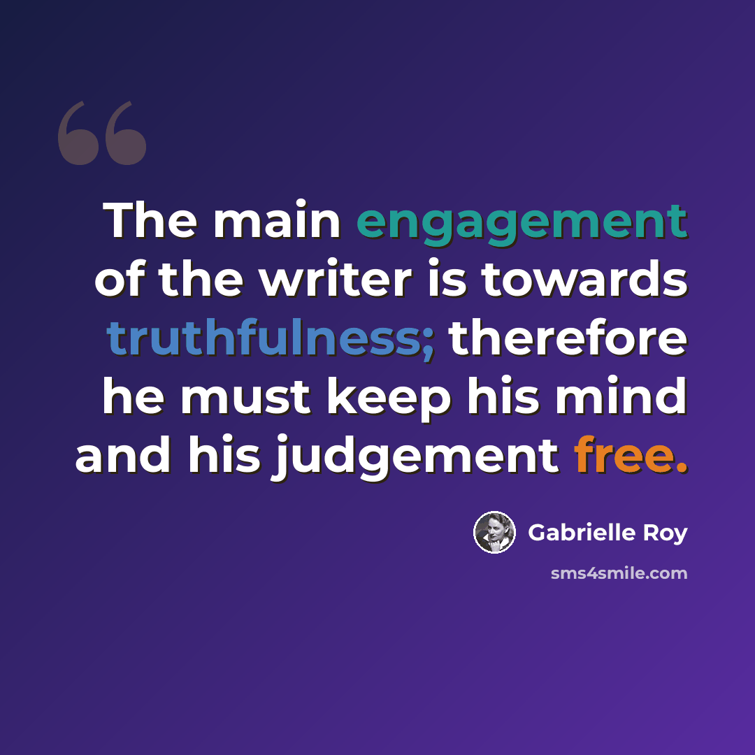 “The main engagement of the writer is towards truthfulness; therefore he must keep his mind and his judgement free.” quote by Gabrielle Roy