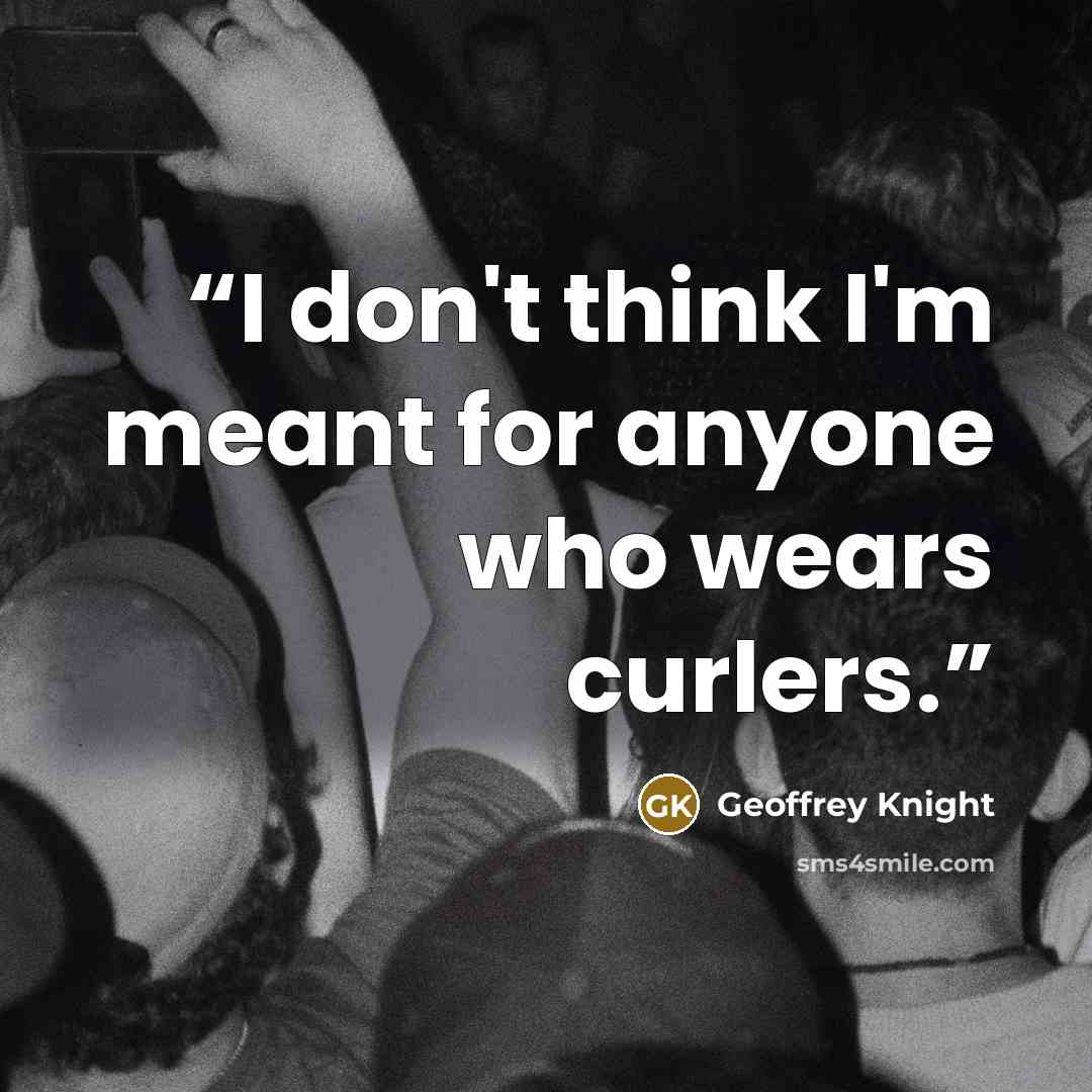 “I don't think I'm meant for anyone who wears curlers.” quote by Geoffrey Knight