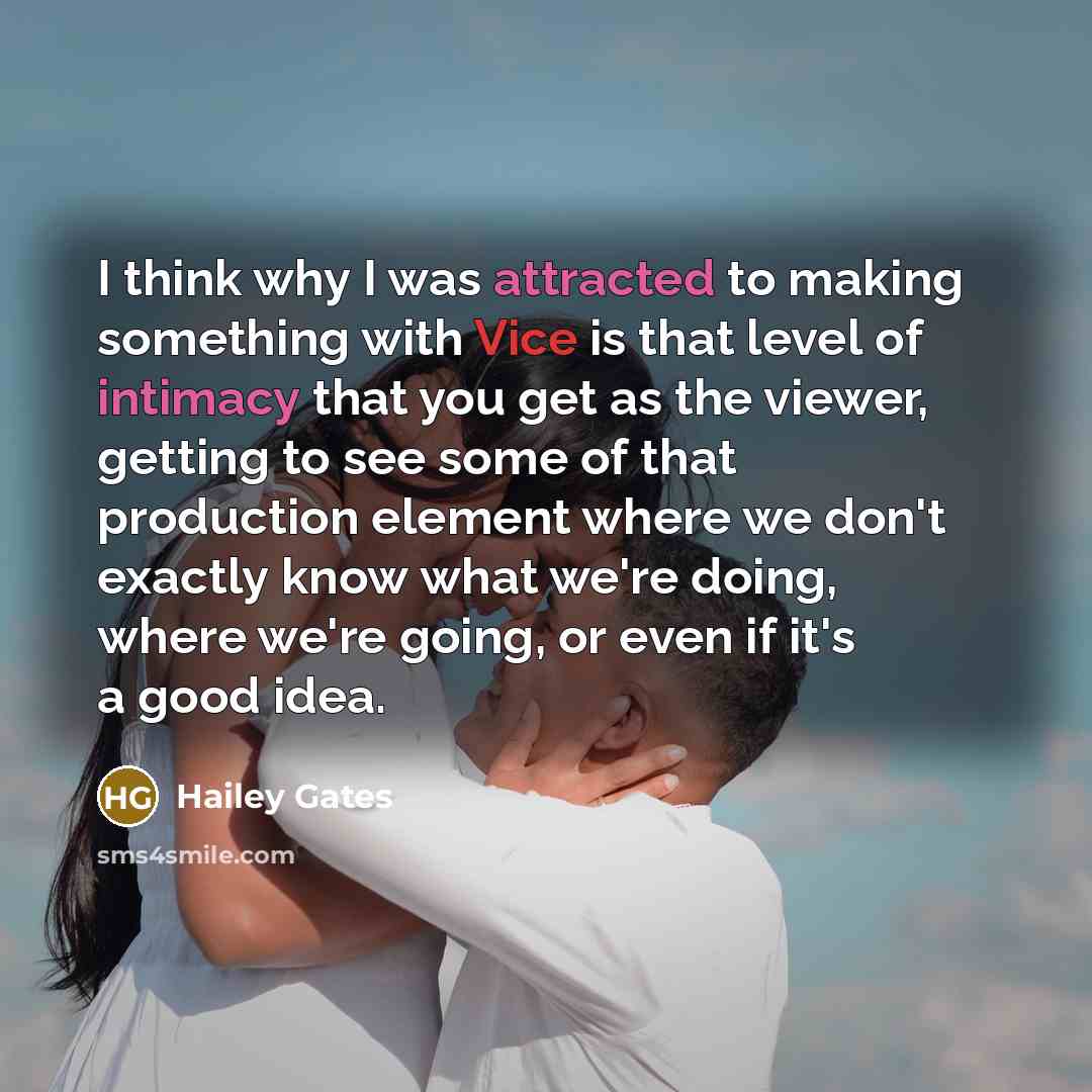 “I think why I was attracted to making something with Vice is that level of intimacy that you get as the viewer, getting to see some of that production element where we don't exactly know what we're doing, where we're going, or even if it's a good idea.” quote by Hailey Gates