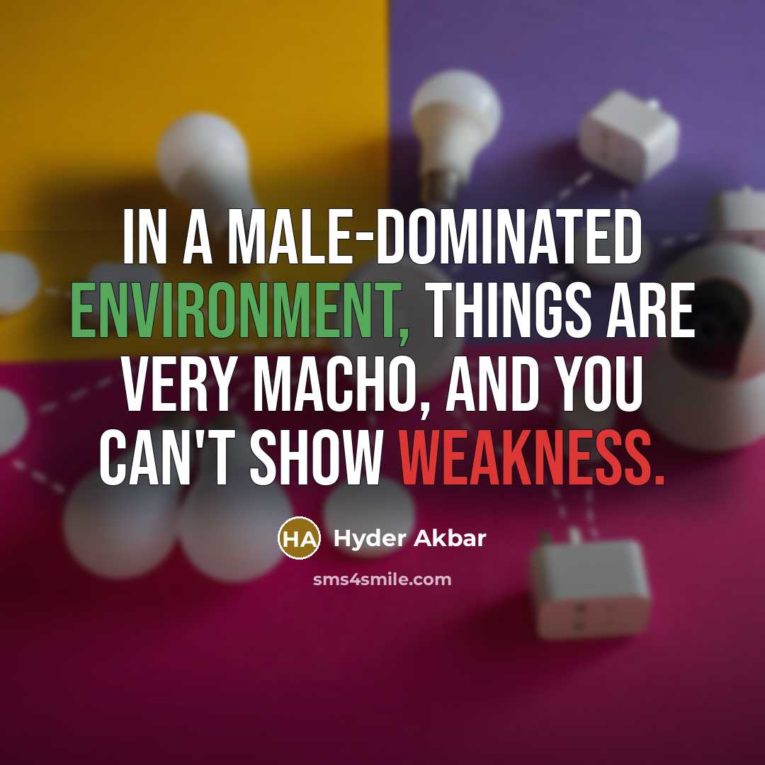 “In a male-dominated environment, things are very macho, and you can't show weakness.” quote by Hyder Akbar