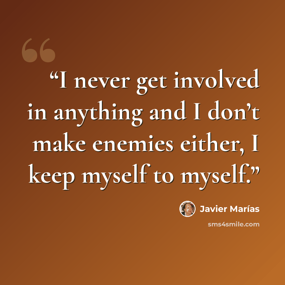 “I never get involved in anything and I don’t make enemies either, I keep myself to myself.” quote by Javier Marías