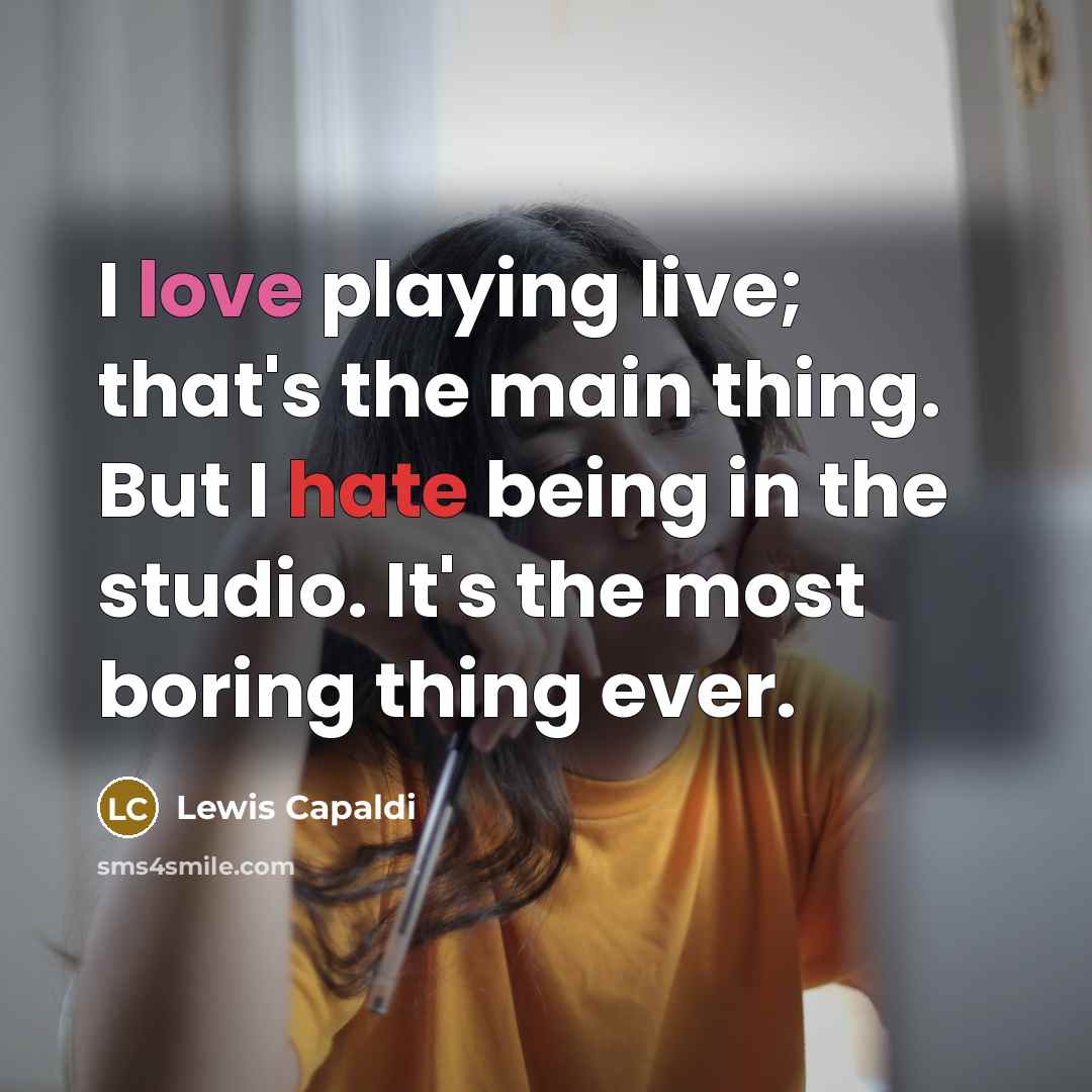 “I love playing live; that's the main thing. But I hate being in the studio. It's the most boring thing ever.” quote by Lewis Capaldi