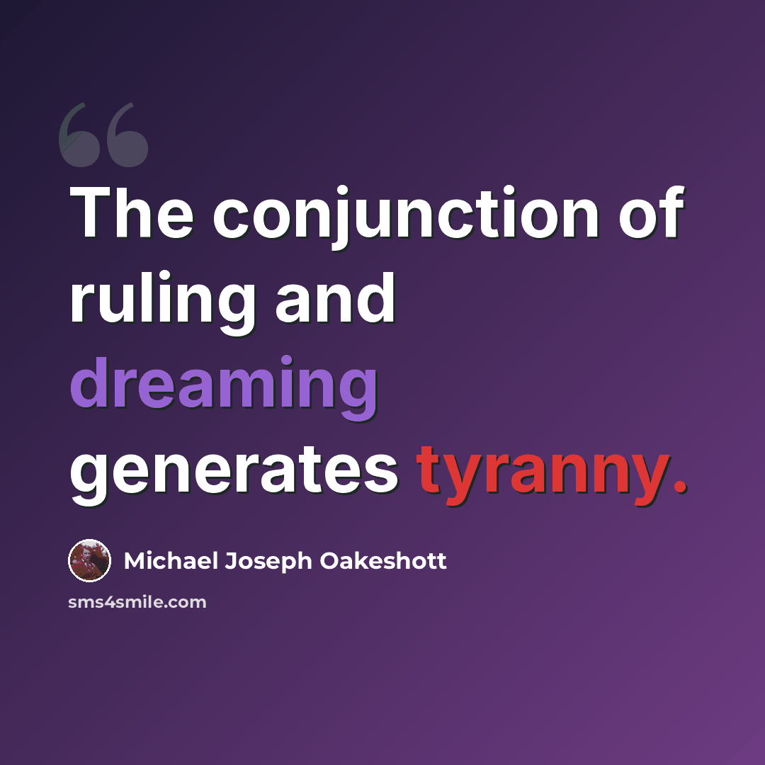 “The conjunction of ruling and dreaming generates tyranny.” quote by Michael Joseph Oakeshott