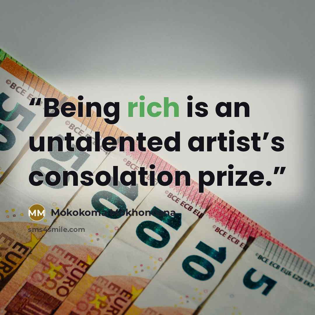 “Being rich is an untalented artist’s consolation prize.” quote by Mokokoma Mokhonoana