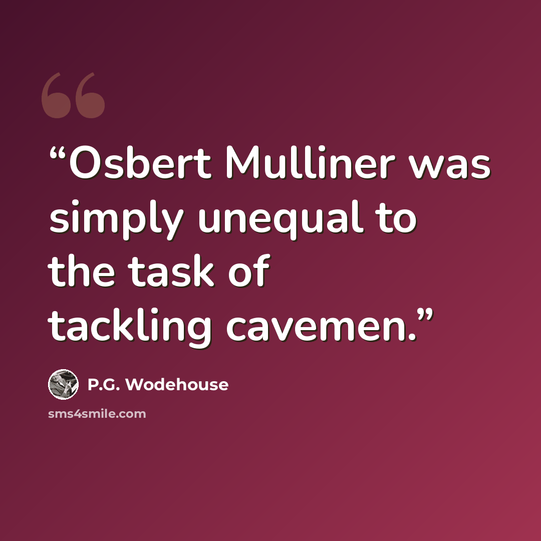 “Osbert Mulliner was simply unequal to the task of tackling cavemen.” quote by P.G. Wodehouse