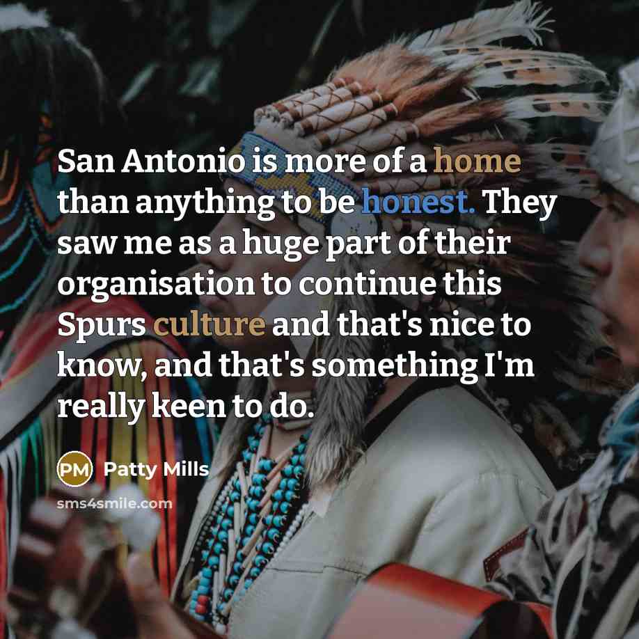 “San Antonio is more of a home than anything to be honest. They saw me as a huge part of their organisation to continue this Spurs culture and that's nice to know, and that's something I'm really keen to do.” quote by Patty Mills