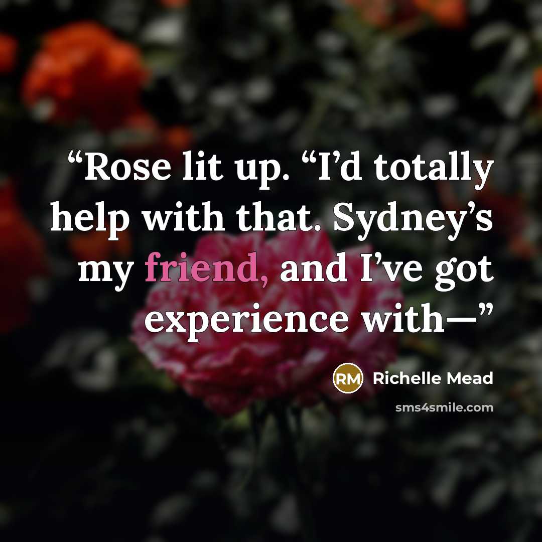“Rose lit up. “I’d totally help with that. Sydney’s my friend, and I’ve got experience with—” quote by Richelle Mead