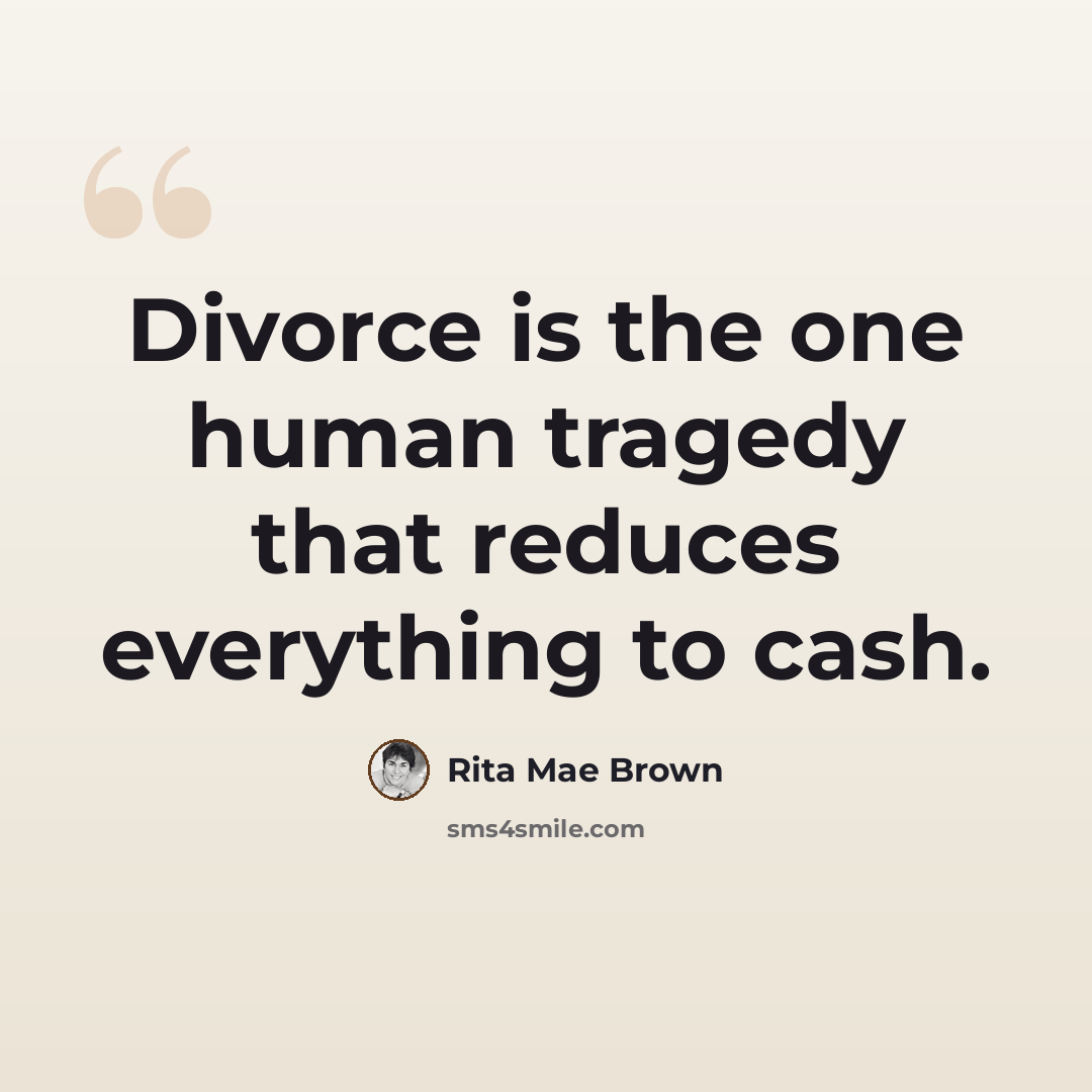 “Divorce is the one human tragedy that reduces everything to cash.” quote by Rita Mae Brown