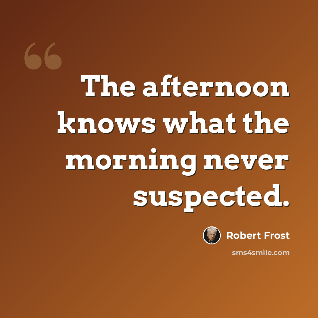 “The afternoon knows what the morning never suspected.” quote by Robert Frost