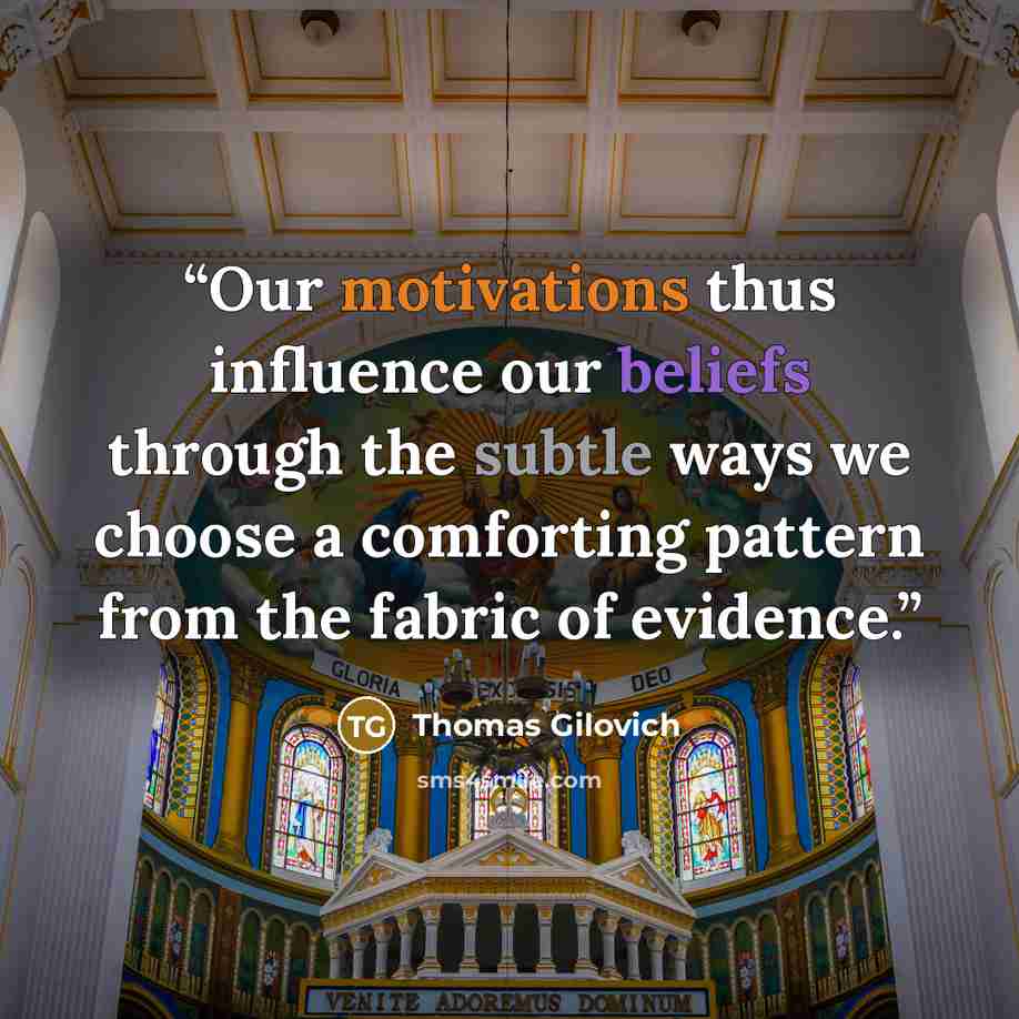 “Our motivations thus influence our beliefs through the subtle ways we choose a comforting pattern from the fabric of evidence.” quote by Thomas Gilovich