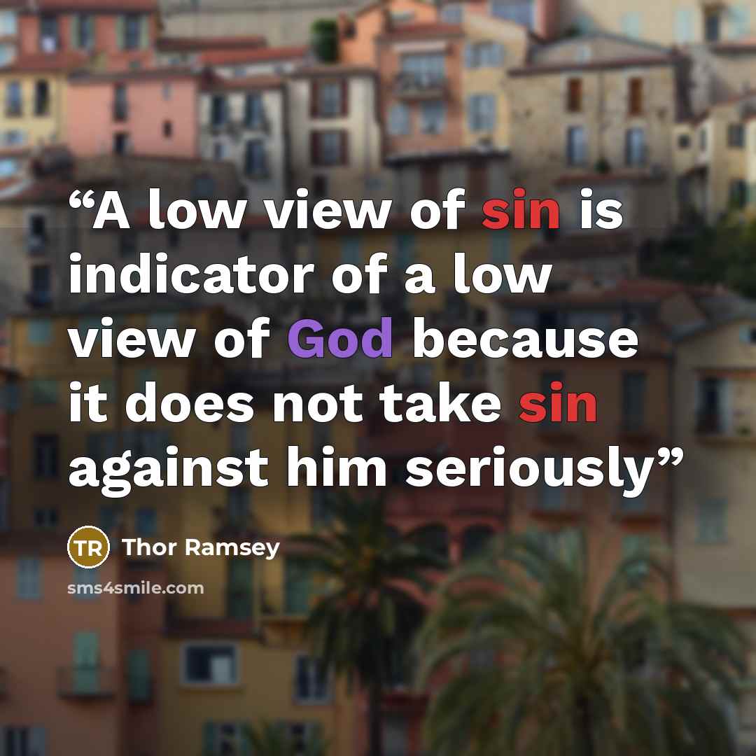 “A low view of sin is indicator of a low view of God because it does not take sin against him seriously” quote by Thor Ramsey