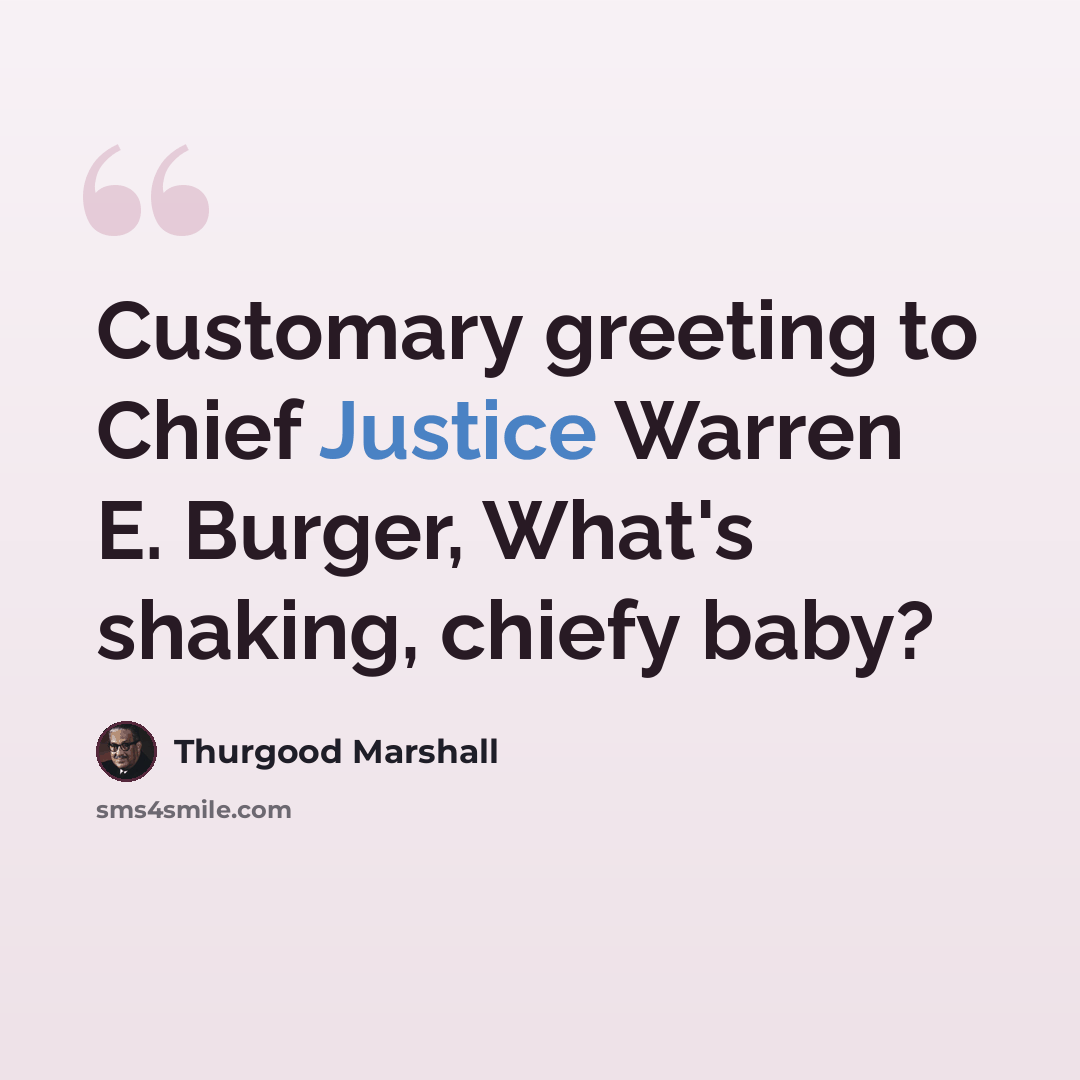 “Customary greeting to Chief Justice Warren E. Burger, What's shaking, chiefy baby?” quote by Thurgood Marshall