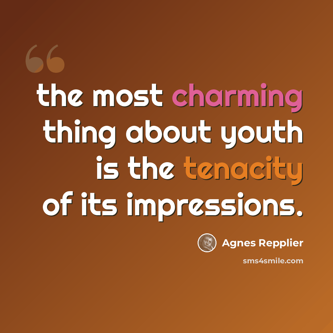 “the most charming thing about youth is the tenacity of its impressions.” quote by Agnes Repplier