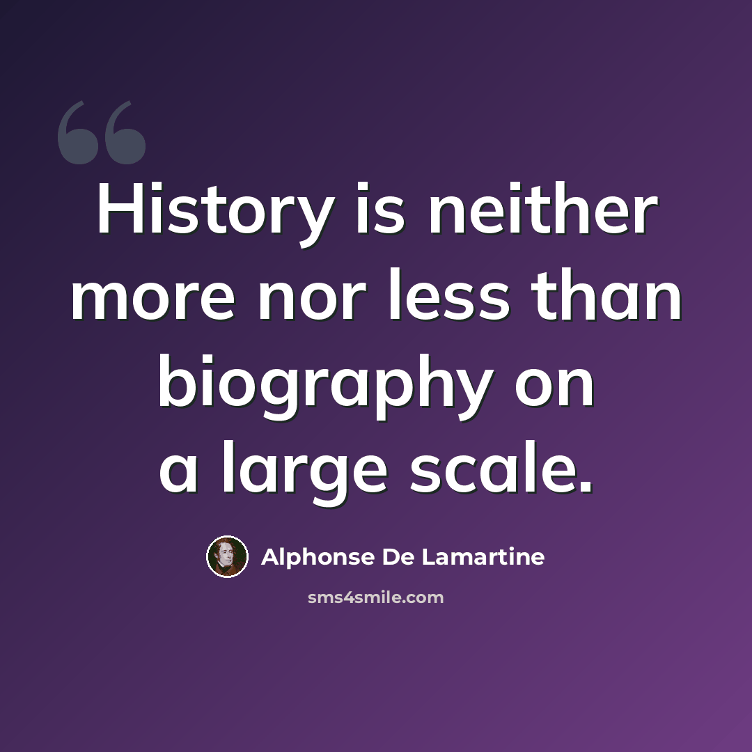 “History is neither more nor less than biography on a large scale.” quote by Alphonse de Lamartine