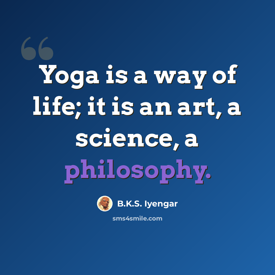 “Yoga is a way of life; it is an art, a science, a philosophy.” quote by B.K.S. Iyengar