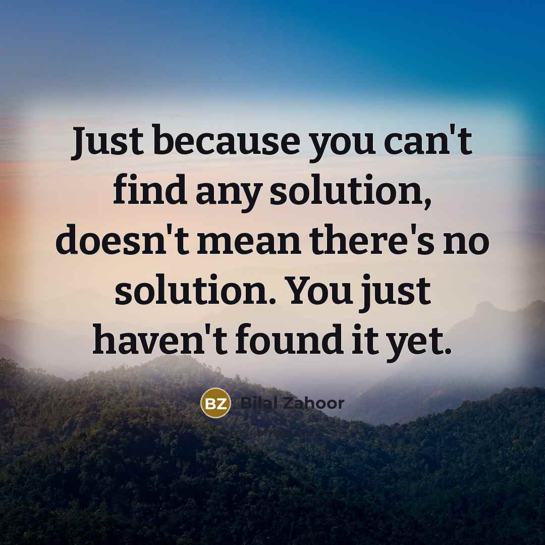 “Just because you can't find any solution, doesn't mean there's no solution. You just haven't found it yet.” quote by Bilal Zahoor
