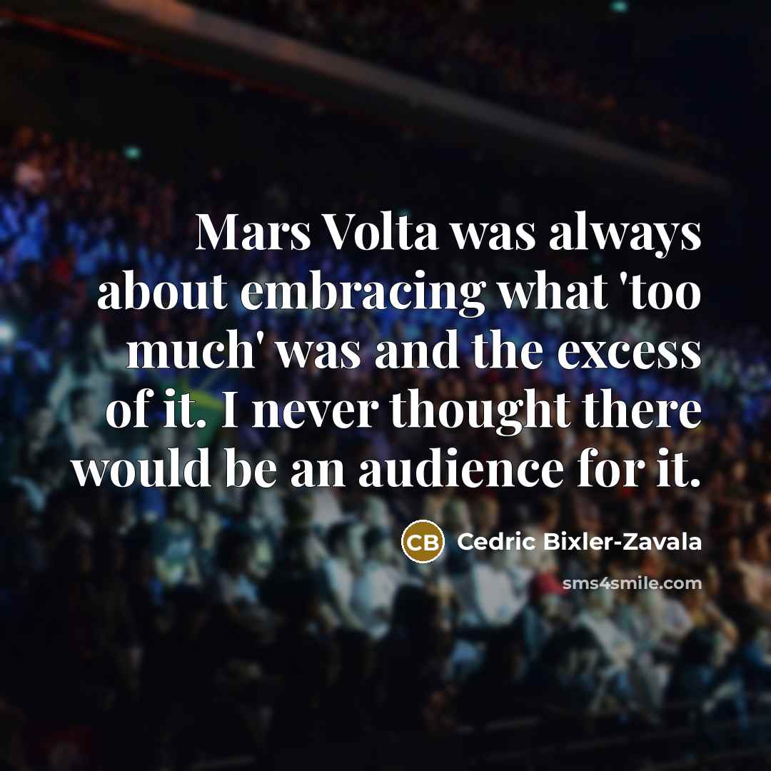 “Mars Volta was always about embracing what 'too much' was and the excess of it. I never thought there would be an audience for it.” quote by Cedric Bixler-Zavala