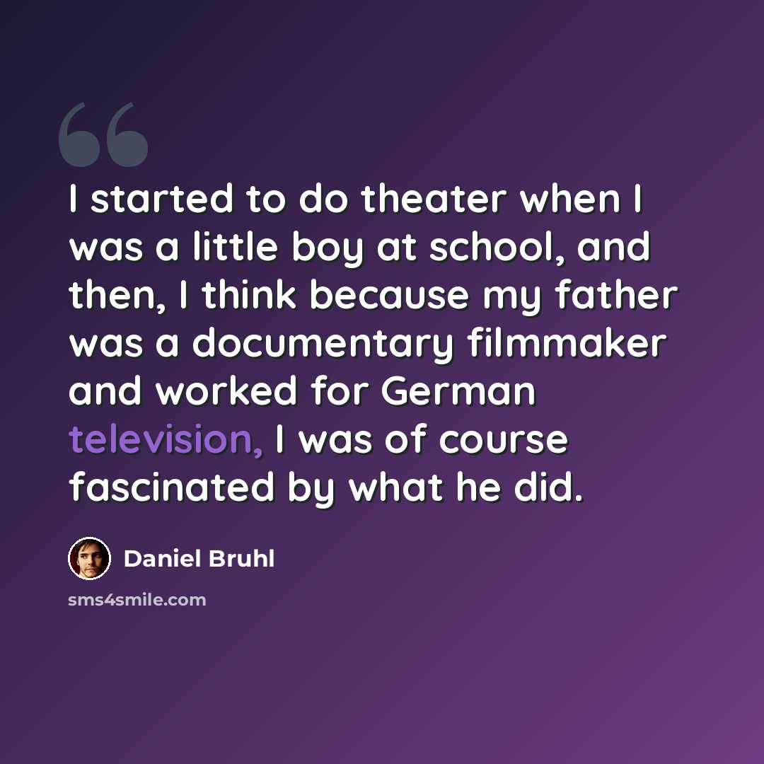 “I started to do theater when I was a little boy at school, and then, I think because my father was a documentary filmmaker and worked for German television, I was of course fascinated by what he did.” quote by Daniel Bruhl