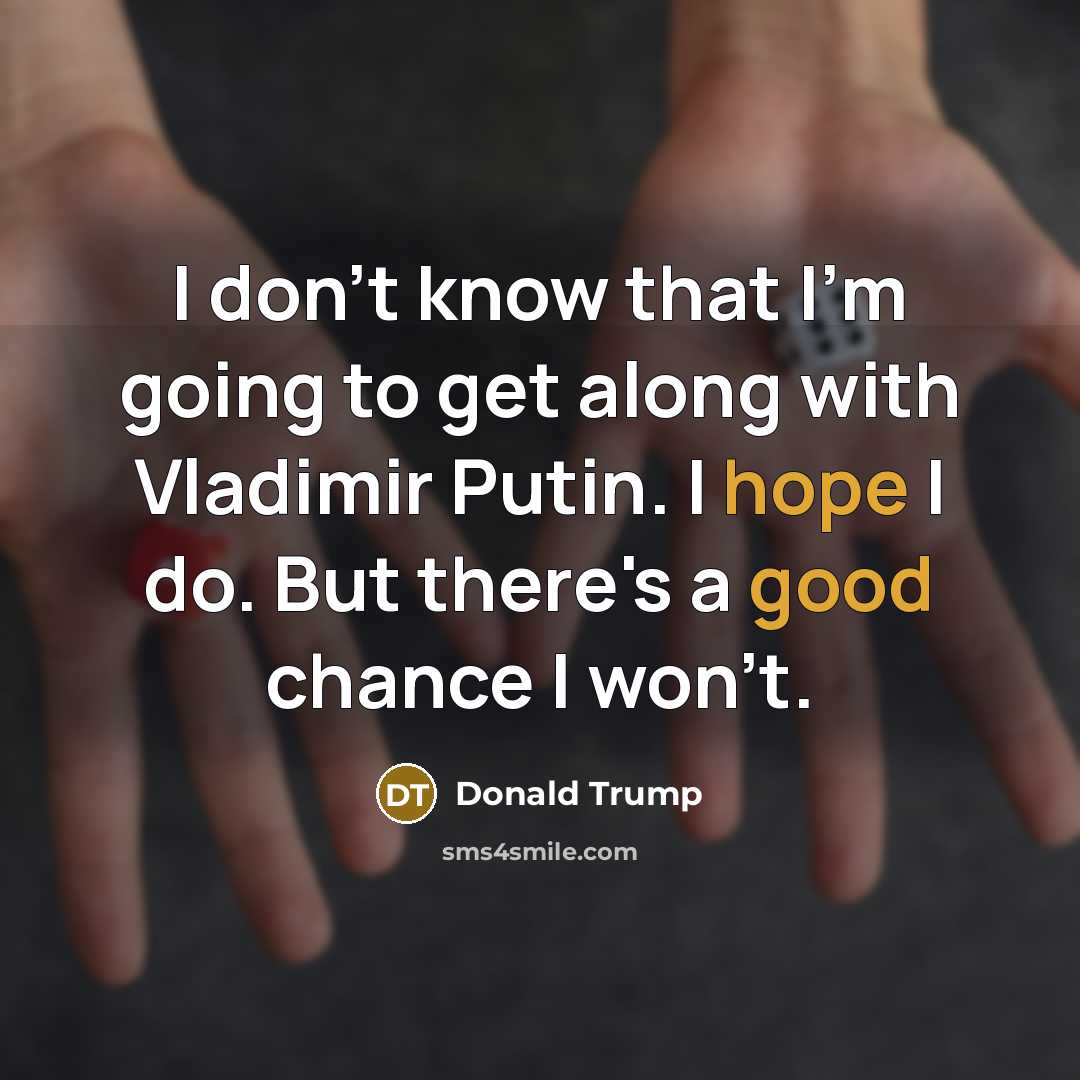 “I don't know that I'm going to get along with Vladimir Putin. I hope I do. But there's a good chance I won't.” quote by Donald Trump