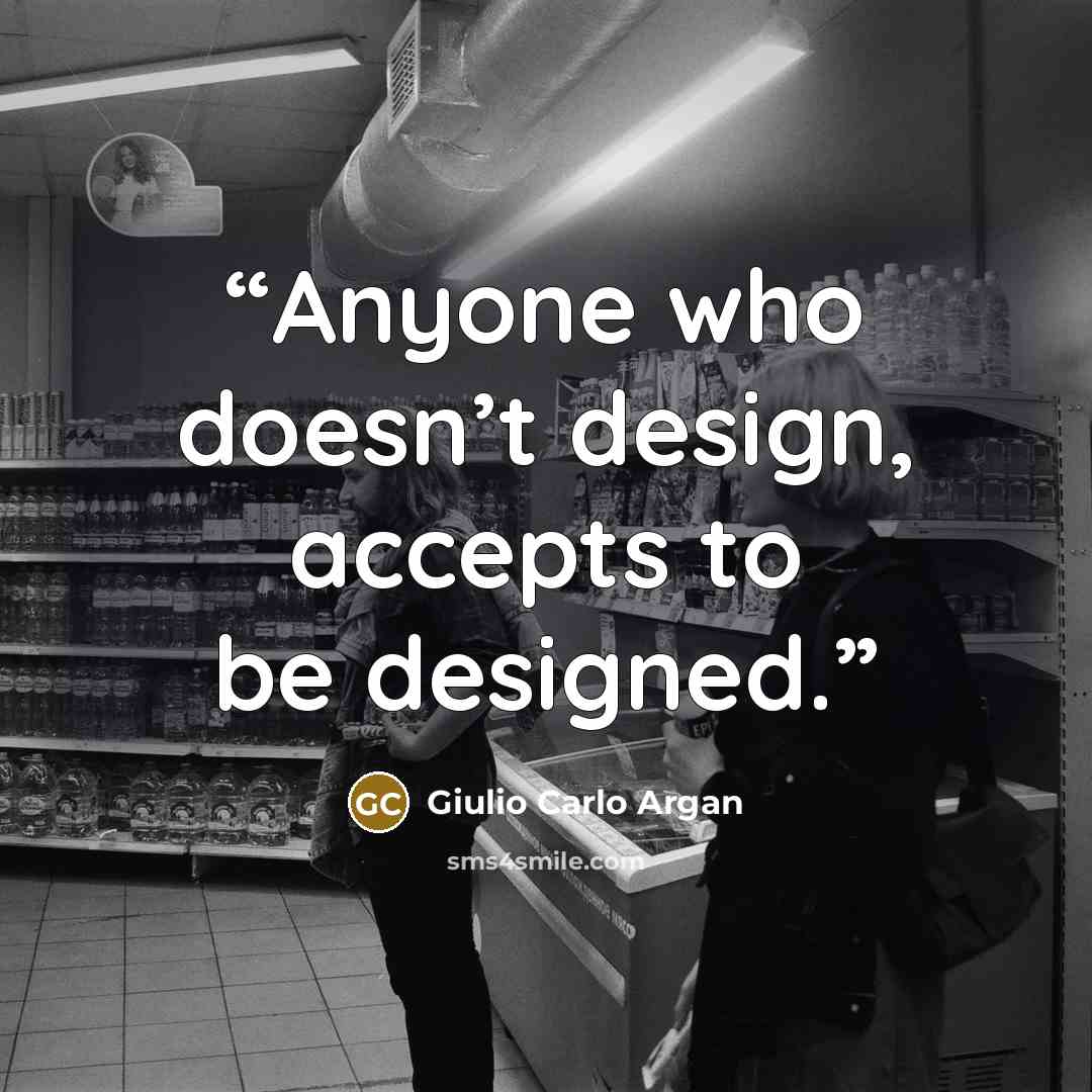 “Anyone who doesn’t design, accepts to be designed.” quote by Giulio Carlo Argan