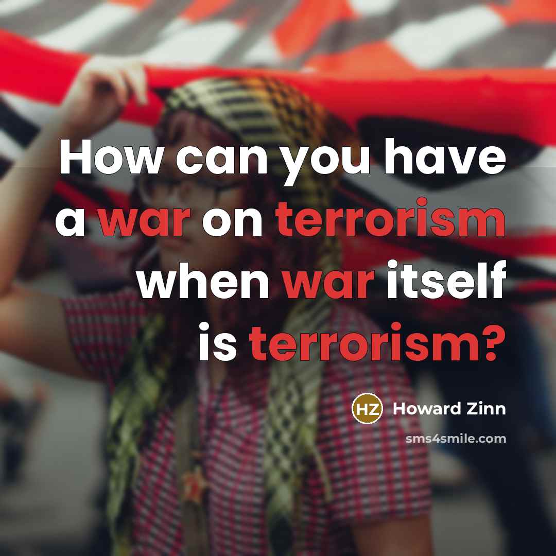 “How can you have a war on terrorism when war itself is terrorism?” quote by Howard Zinn