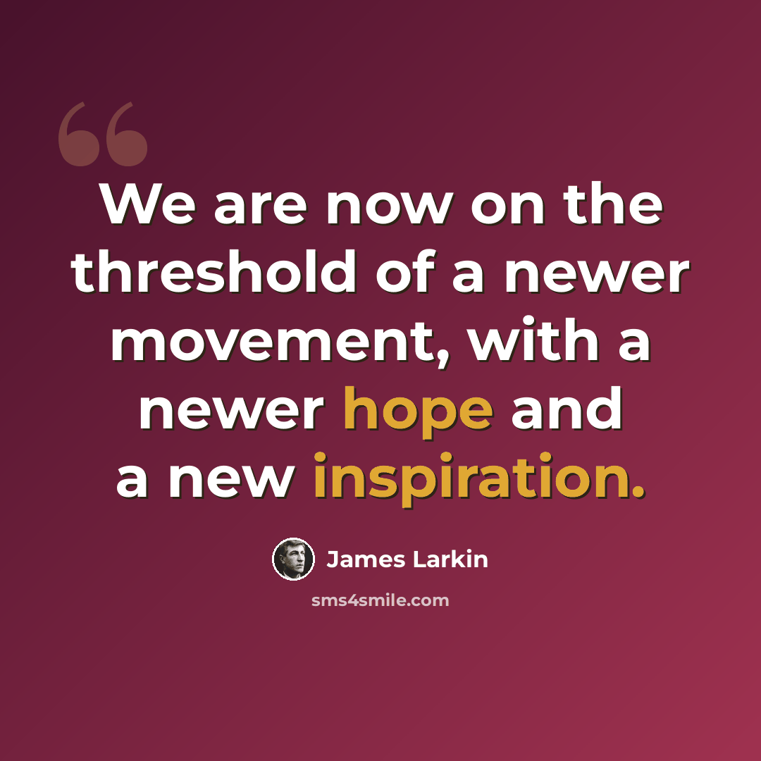 “We are now on the threshold of a newer movement, with a newer hope and a new inspiration.” quote by James Larkin