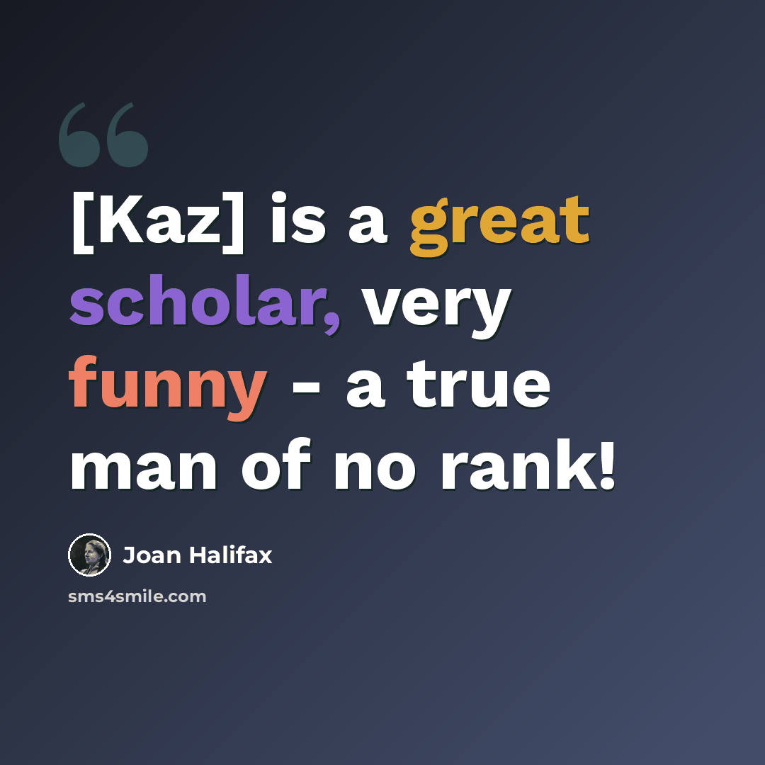 “[Kaz] is a great scholar, very funny - a true man of no rank!” quote by Joan Halifax