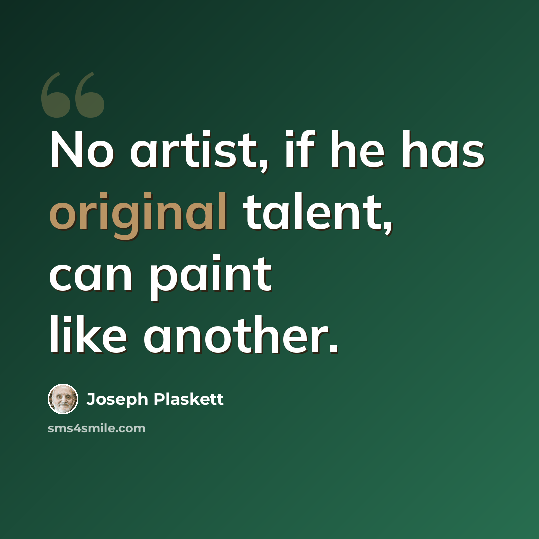 “No artist, if he has original talent, can paint like another.” quote by Joseph Plaskett