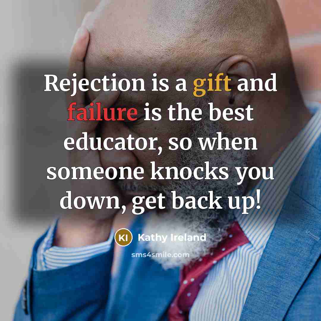 “Rejection is a gift and failure is the best educator, so when someone knocks you down, get back up!” quote by Kathy Ireland