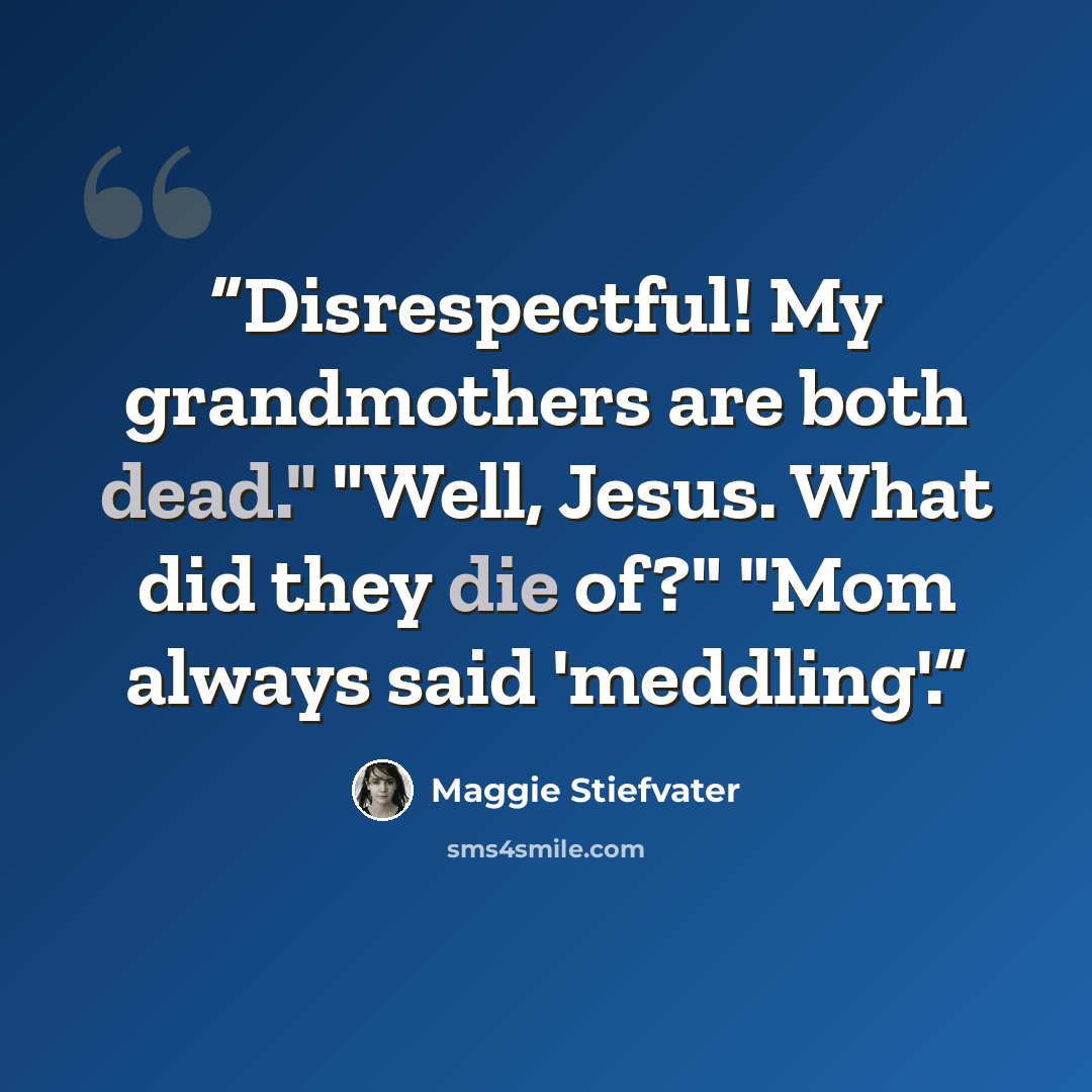 “Disrespectful! My grandmothers are both dead." "Well, Jesus. What did they die of?" "Mom always said 'meddling'.” quote by Maggie Stiefvater