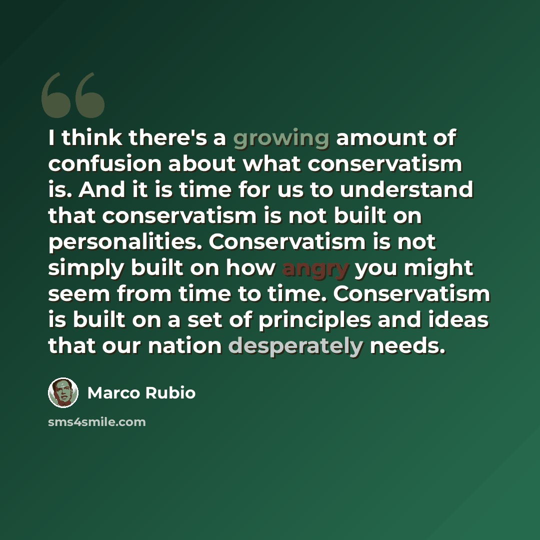 “I think there's a growing amount of confusion about what conservatism is. And it is time for us to understand that conservatism is not built on personalities. Conservatism is not simply built on how angry you might seem from time to time. Conservatism is built on a set of principles and ideas that…” quote by Marco Rubio