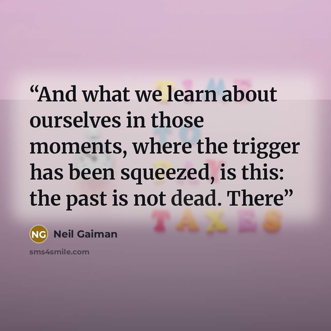 “And what we learn about ourselves in those moments, where the trigger has been squeezed, is this: the past is not dead. There” quote by Neil Gaiman